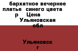 ,бархатное вечернее платье  синего цвета 44-46р. › Цена ­ 1 200 - Ульяновская обл., Ульяновск г. Одежда, обувь и аксессуары » Женская одежда и обувь   . Ульяновская обл.,Ульяновск г.